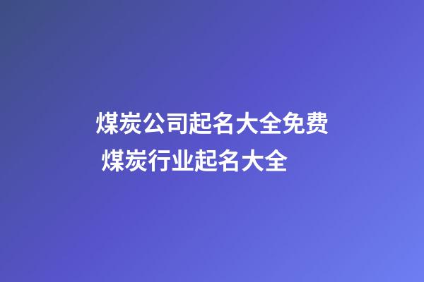 煤炭公司起名大全免费 煤炭行业起名大全-第1张-公司起名-玄机派